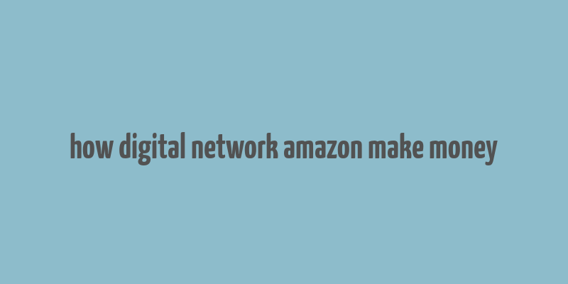 how digital network amazon make money