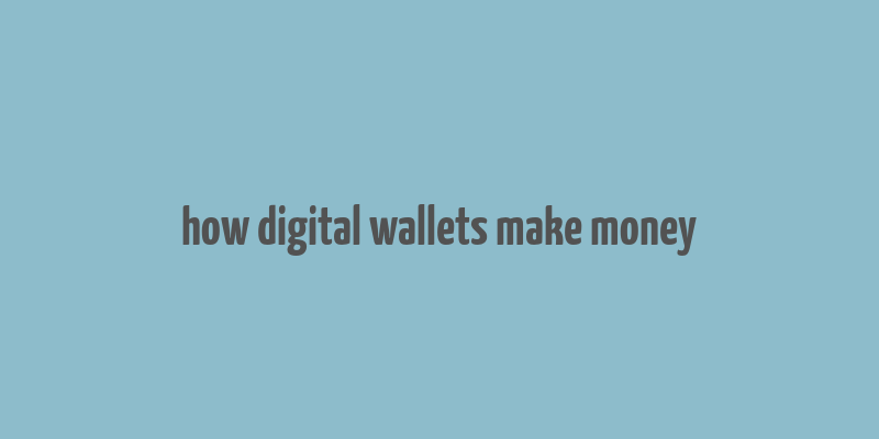 how digital wallets make money