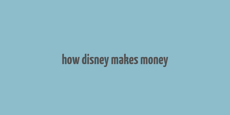 how disney makes money