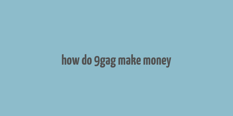 how do 9gag make money