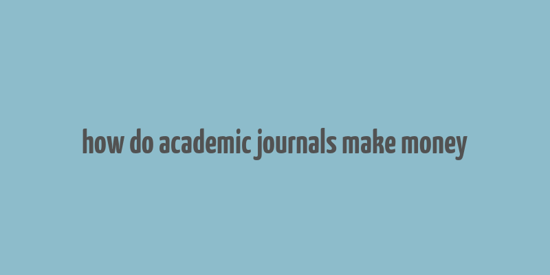 how do academic journals make money