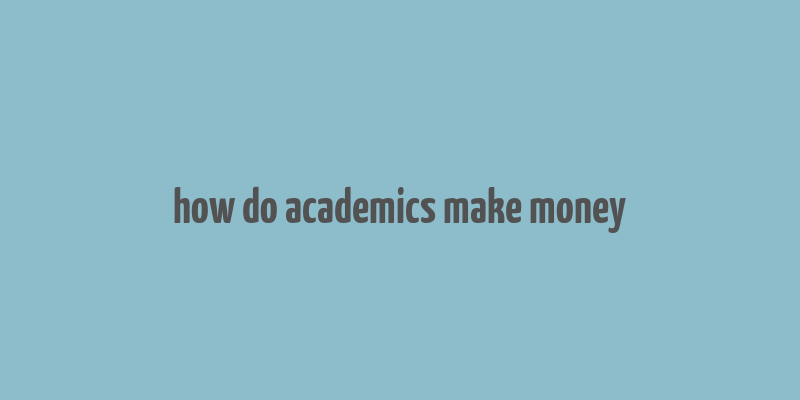 how do academics make money