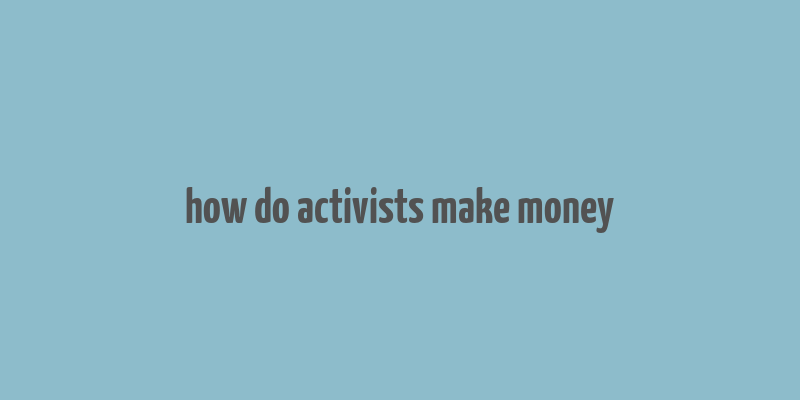 how do activists make money