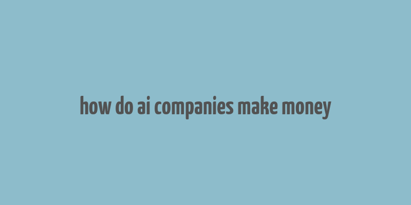 how do ai companies make money