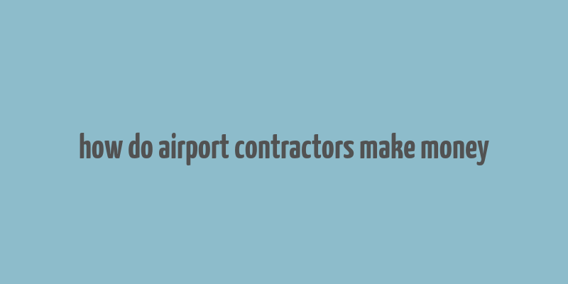 how do airport contractors make money