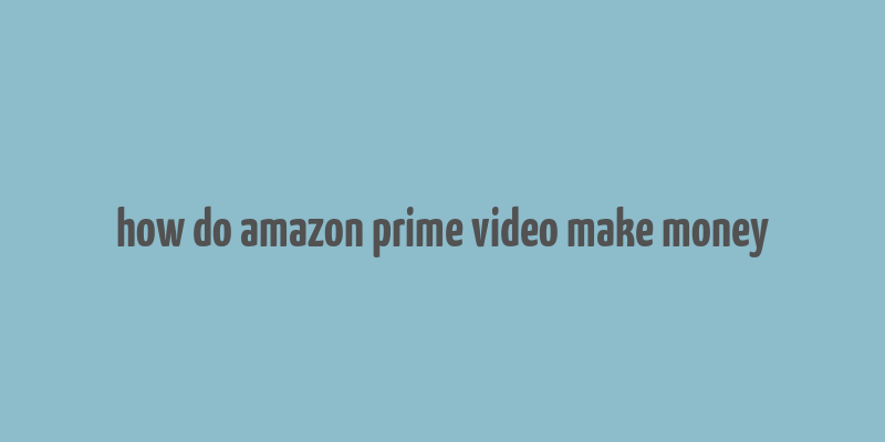 how do amazon prime video make money