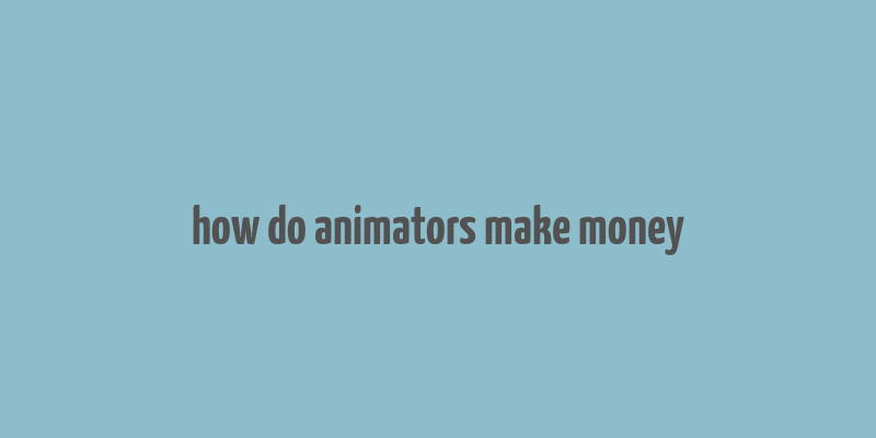 how do animators make money