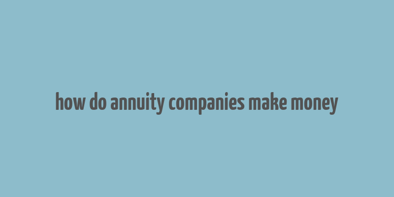 how do annuity companies make money