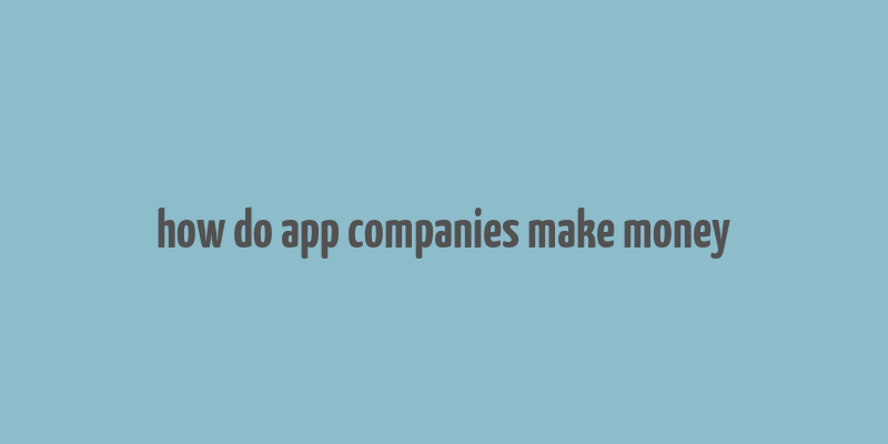 how do app companies make money