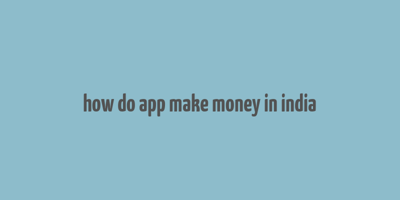 how do app make money in india