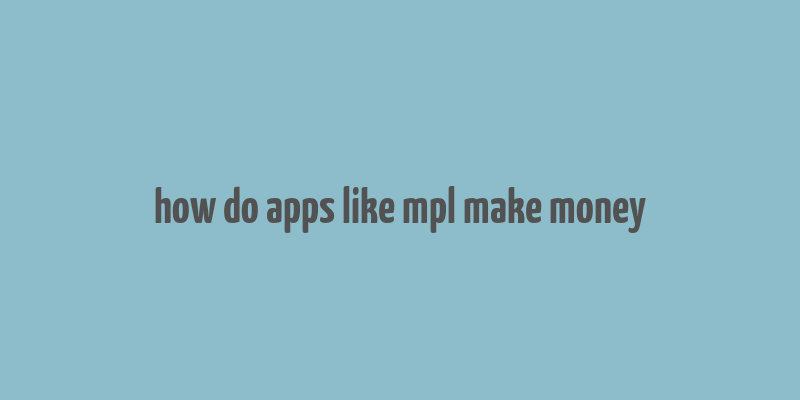 how do apps like mpl make money