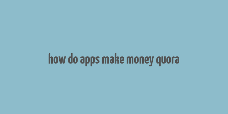 how do apps make money quora