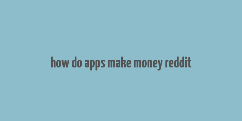 how do apps make money reddit