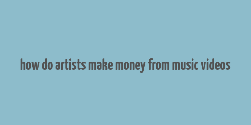 how do artists make money from music videos