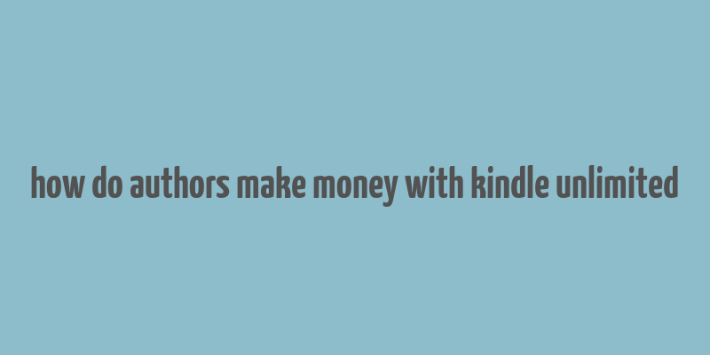 how do authors make money with kindle unlimited