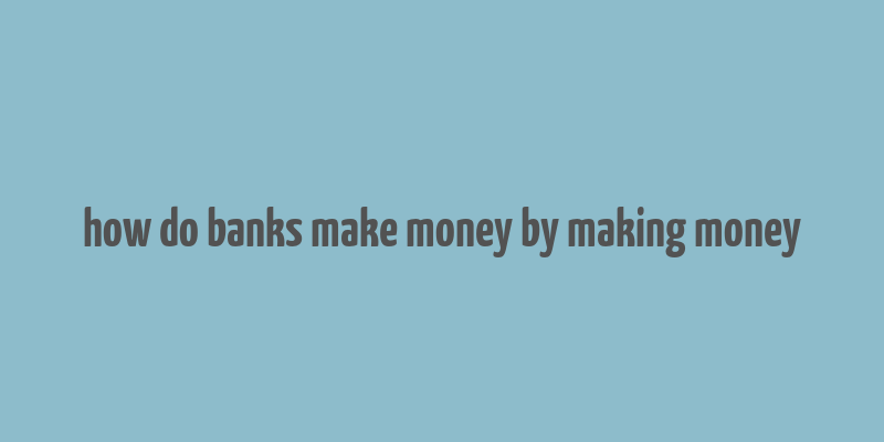 how do banks make money by making money