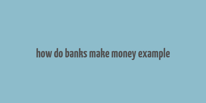 how do banks make money example