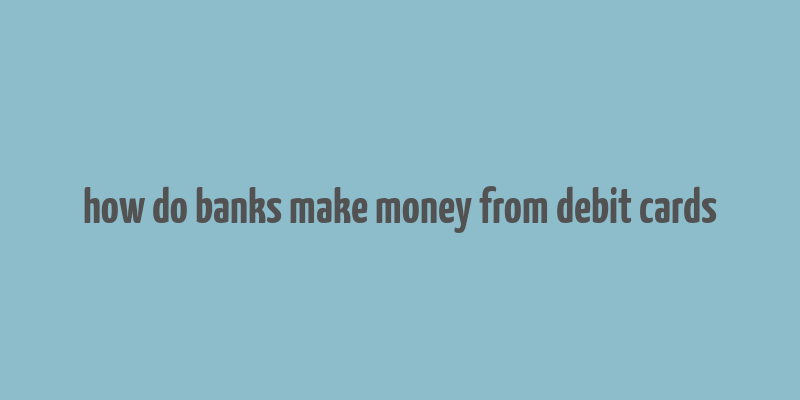 how do banks make money from debit cards