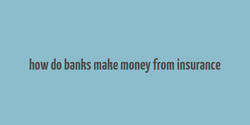 how do banks make money from insurance