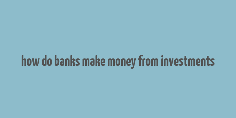 how do banks make money from investments