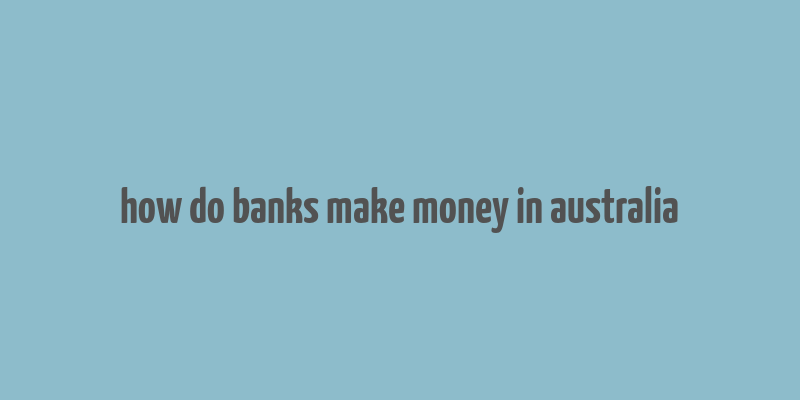 how do banks make money in australia