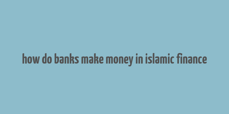 how do banks make money in islamic finance