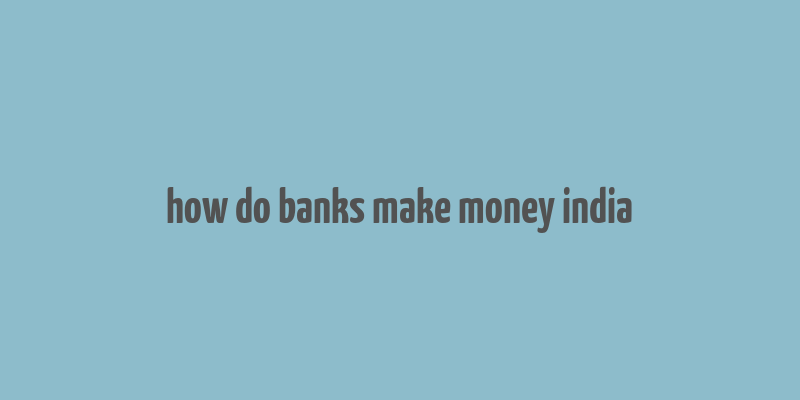 how do banks make money india