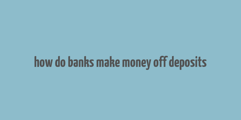 how do banks make money off deposits