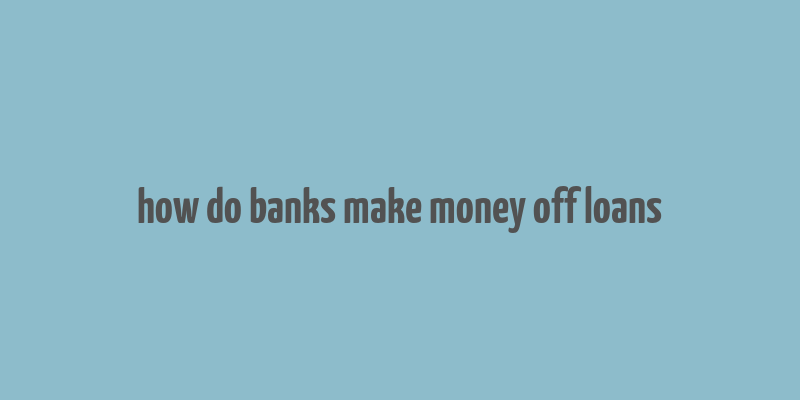 how do banks make money off loans