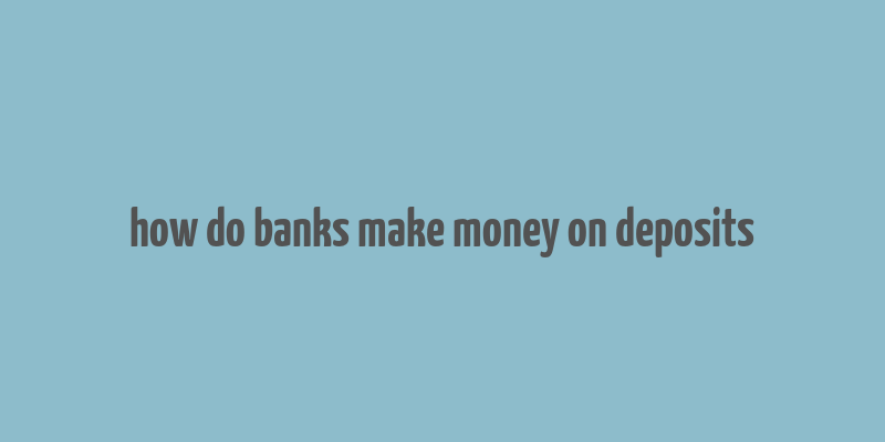 how do banks make money on deposits