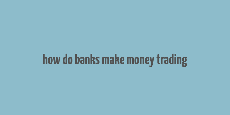 how do banks make money trading