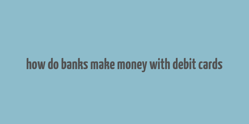 how do banks make money with debit cards