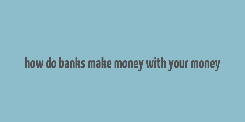 how do banks make money with your money