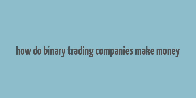 how do binary trading companies make money