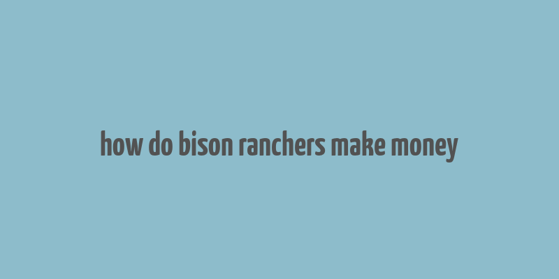 how do bison ranchers make money