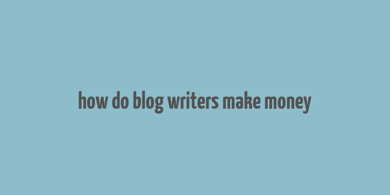 how do blog writers make money