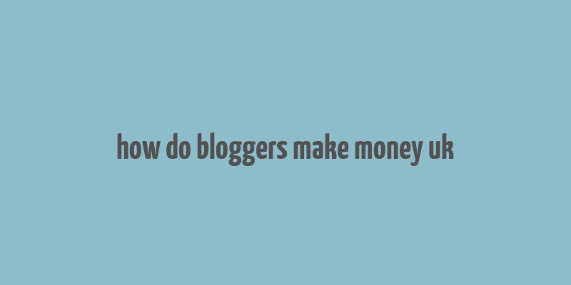 how do bloggers make money uk