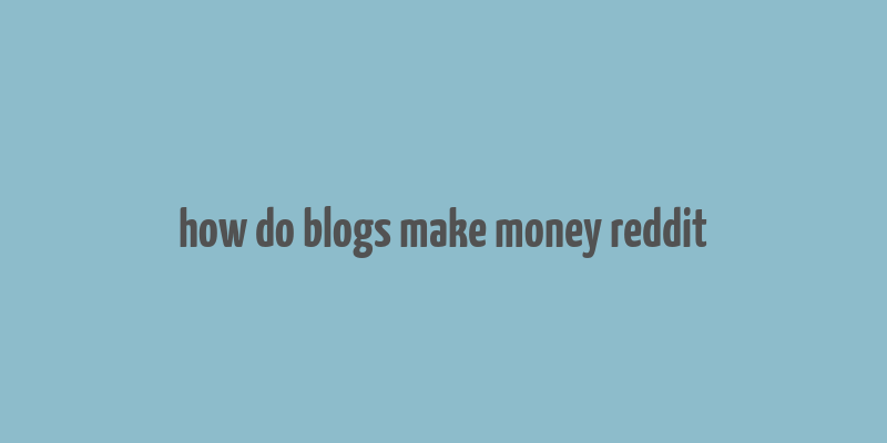 how do blogs make money reddit