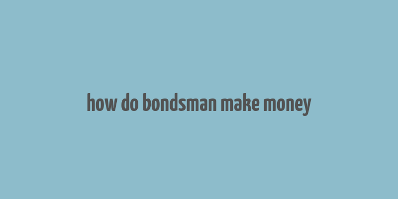 how do bondsman make money