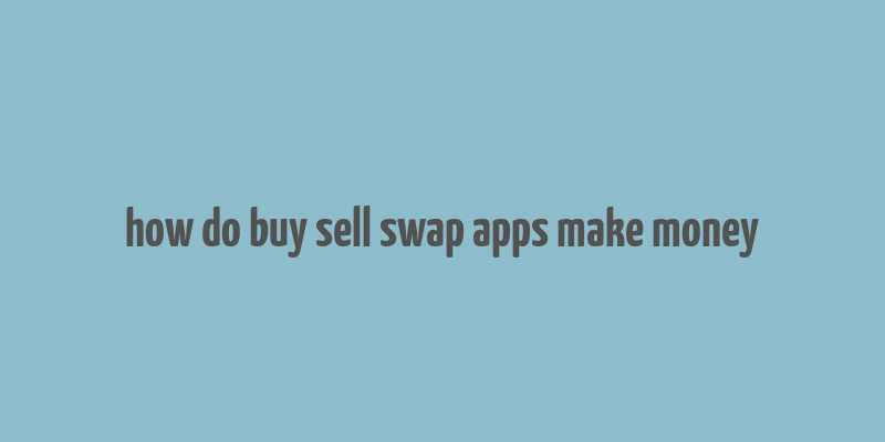 how do buy sell swap apps make money