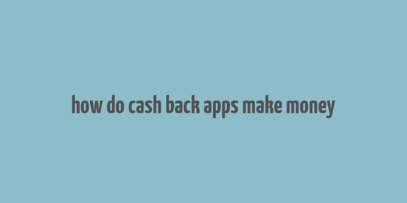 how do cash back apps make money