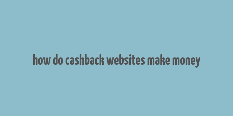 how do cashback websites make money