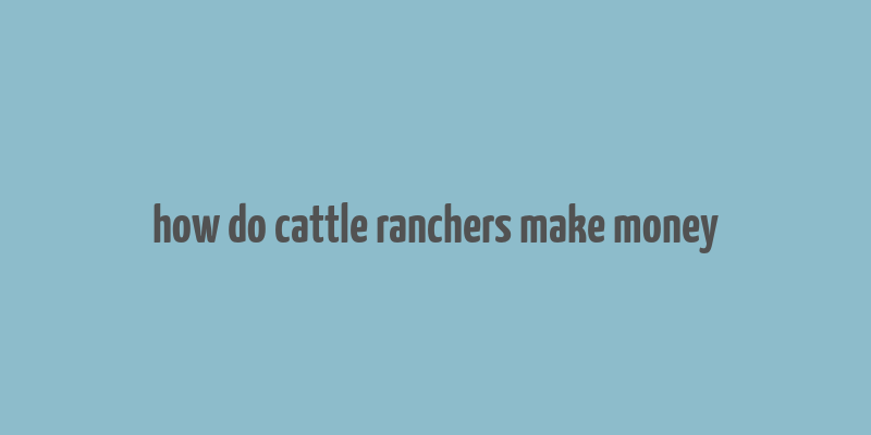 how do cattle ranchers make money