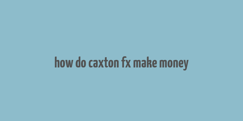 how do caxton fx make money