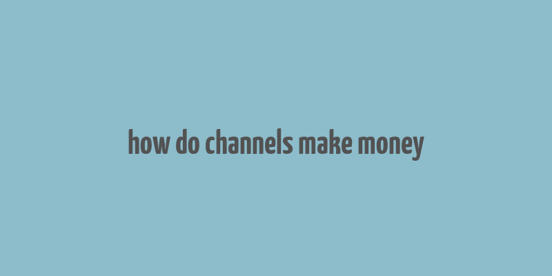 how do channels make money