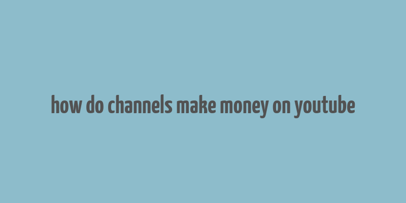 how do channels make money on youtube