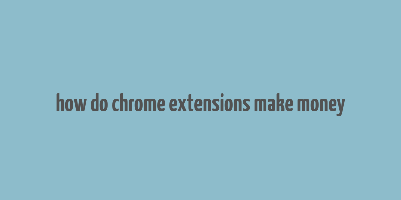 how do chrome extensions make money