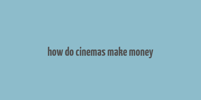 how do cinemas make money