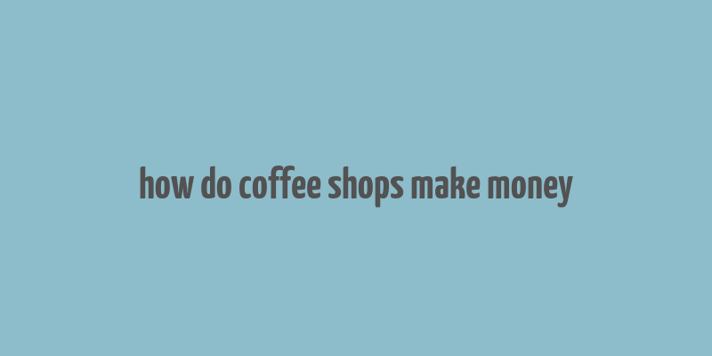 how do coffee shops make money