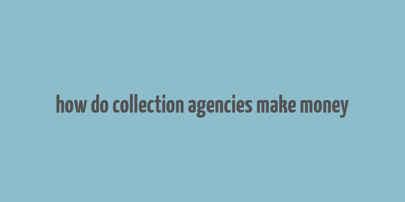 how do collection agencies make money